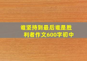 谁坚持到最后谁是胜利者作文600字初中