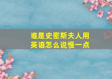 谁是史密斯夫人用英语怎么说慢一点