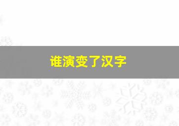 谁演变了汉字