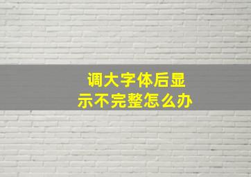 调大字体后显示不完整怎么办