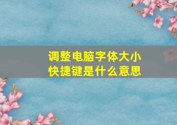 调整电脑字体大小快捷键是什么意思