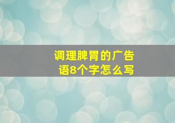 调理脾胃的广告语8个字怎么写