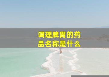 调理脾胃的药品名称是什么