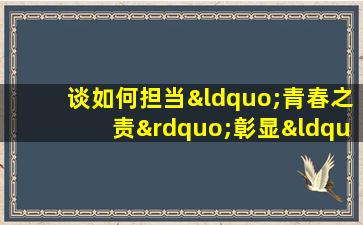 谈如何担当“青春之责”彰显“青春力量”