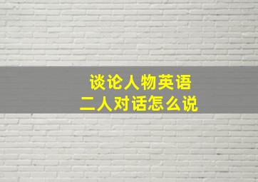 谈论人物英语二人对话怎么说