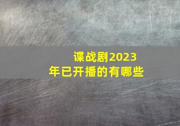 谍战剧2023年已开播的有哪些