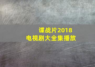 谍战片2018电视剧大全集播放