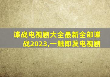 谍战电视剧大全最新全部谍战2023,一触即发电视剧