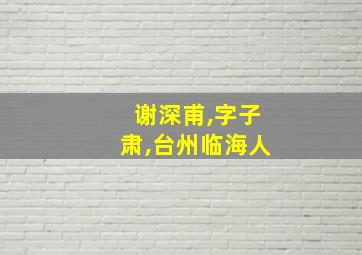 谢深甫,字子肃,台州临海人