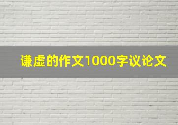 谦虚的作文1000字议论文