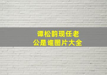 谭松韵现任老公是谁图片大全