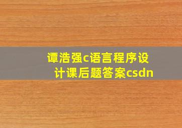 谭浩强c语言程序设计课后题答案csdn