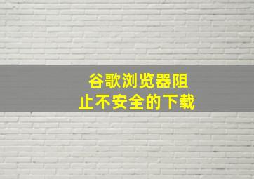 谷歌浏览器阻止不安全的下载