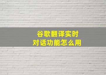 谷歌翻译实时对话功能怎么用