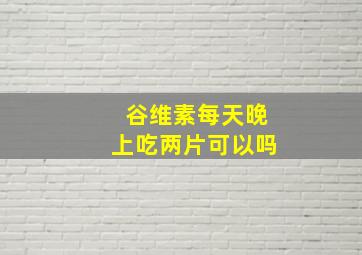 谷维素每天晚上吃两片可以吗