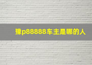 豫p88888车主是哪的人