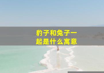 豹子和兔子一起是什么寓意