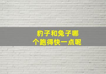 豹子和兔子哪个跑得快一点呢