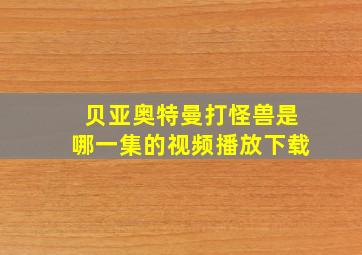 贝亚奥特曼打怪兽是哪一集的视频播放下载