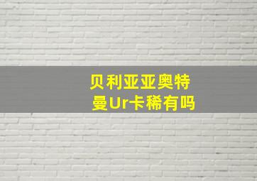 贝利亚亚奥特曼Ur卡稀有吗