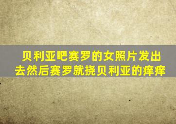 贝利亚吧赛罗的女照片发出去然后赛罗就挠贝利亚的痒痒