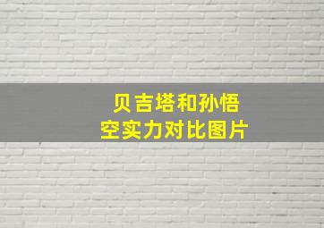 贝吉塔和孙悟空实力对比图片