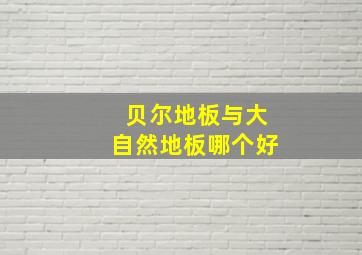 贝尔地板与大自然地板哪个好