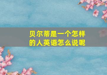 贝尔蒂是一个怎样的人英语怎么说呢