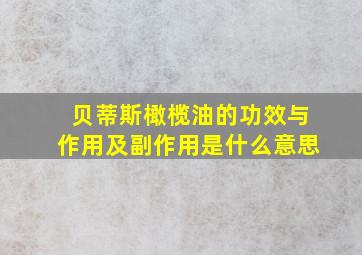 贝蒂斯橄榄油的功效与作用及副作用是什么意思