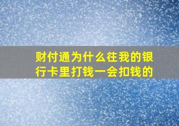 财付通为什么往我的银行卡里打钱一会扣钱的