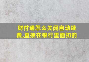 财付通怎么关闭自动续费,直接在银行里面扣的