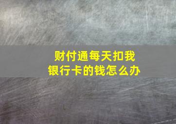 财付通每天扣我银行卡的钱怎么办