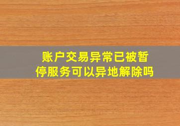 账户交易异常已被暂停服务可以异地解除吗