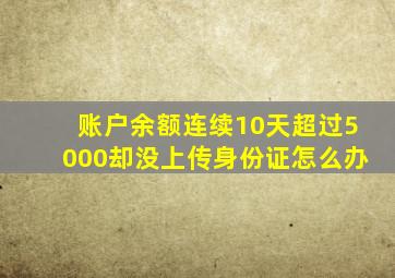 账户余额连续10天超过5000却没上传身份证怎么办