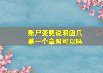 账户变更说明函只盖一个章吗可以吗