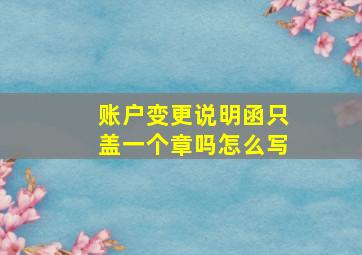 账户变更说明函只盖一个章吗怎么写