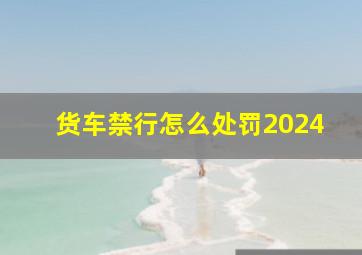 货车禁行怎么处罚2024