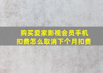 购买爱家影视会员手机扣费怎么取消下个月扣费