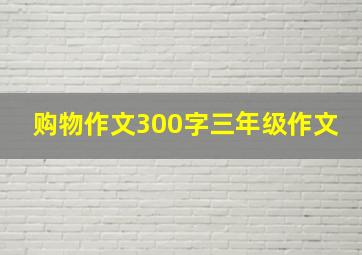 购物作文300字三年级作文