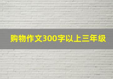 购物作文300字以上三年级