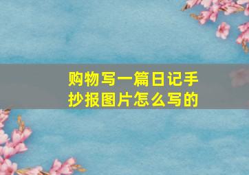 购物写一篇日记手抄报图片怎么写的