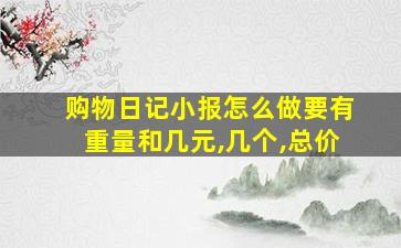 购物日记小报怎么做要有重量和几元,几个,总价