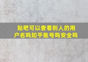 贴吧可以查看别人的用户名吗知乎账号吗安全吗