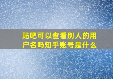 贴吧可以查看别人的用户名吗知乎账号是什么