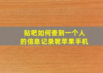 贴吧如何查到一个人的信息记录呢苹果手机