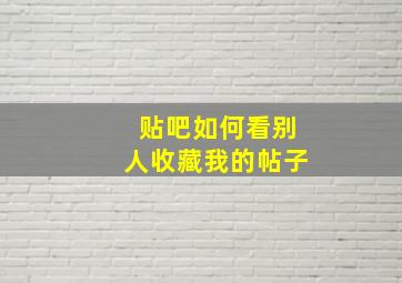 贴吧如何看别人收藏我的帖子