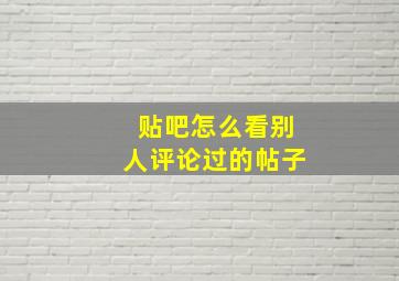 贴吧怎么看别人评论过的帖子