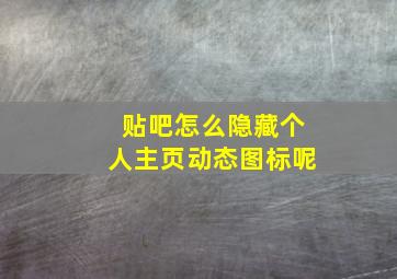 贴吧怎么隐藏个人主页动态图标呢