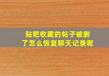 贴吧收藏的帖子被删了怎么恢复聊天记录呢