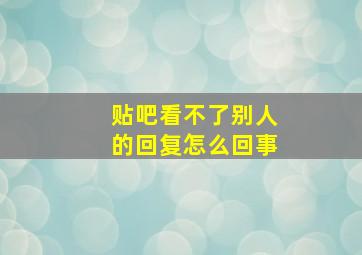 贴吧看不了别人的回复怎么回事